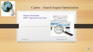 Cyprus – Search Engine Optimization
Christos Pashiardis
CEO – Egroup Services Ltd.
Sunday, December 13, 2015www.egroup.com.cy
 