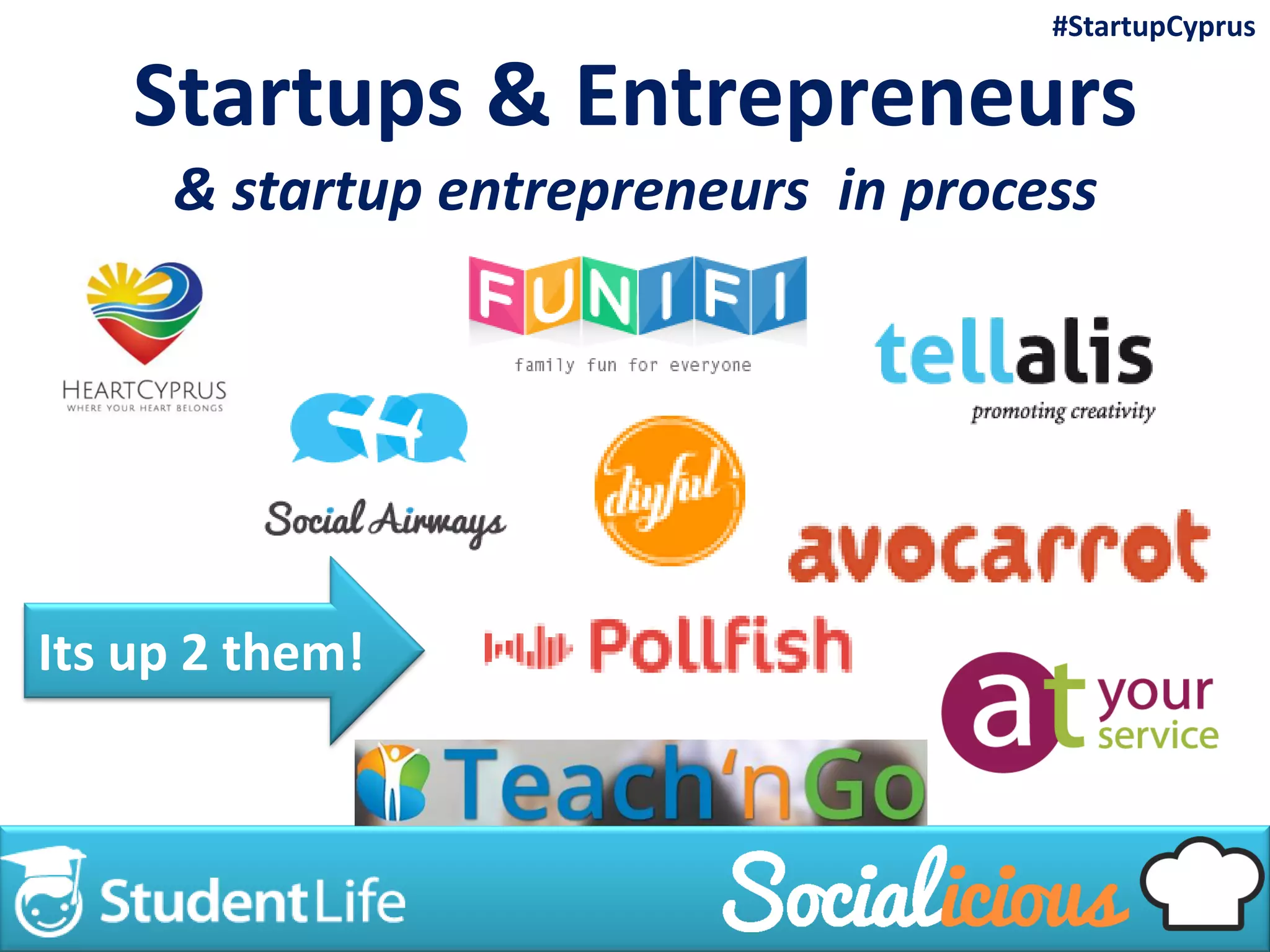 Startups & Entrepreneurs
& startup entrepreneurs in process
Its up 2 them!
#StartupCyprus
 