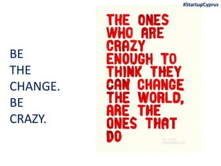 BE
THE
CHANGE.
BE
CRAZY.
#StartupCyprus
 