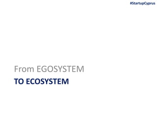 TO ECOSYSTEM
From EGOSYSTEM
#StartupCyprus
 