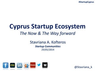 Cyprus Startup Ecosystem
The Now & The Way forward
Stavriana A. Kofteros
Startup Communities
29/05/2014
#StartupCyprus
@Stavriana_k
 