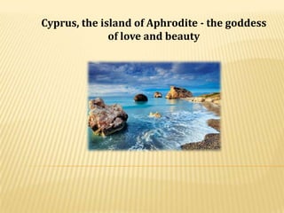 Cyprus, the island of Aphrodite - the goddess of love and beauty 