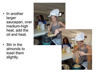 • In another
  larger
  saucepan, over
  medium-high
  heat, add the
  oil and heat.

• Stir in the
  almonds to
  toast them
  slightly.
 