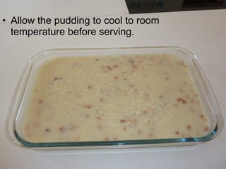 • Allow the pudding to cool to room
  temperature before serving.
 