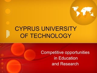 CYPRUS UNIVERSITY
OF TECHNOLOGY
Competitive opportunities
in Education
and Research
 