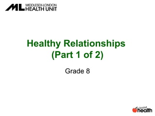 Healthy Relationships
(Part 1 of 2)
Grade 8
 