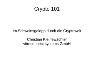 Crypto 101
Im Schweinsgalopp durch die Cryptowelt
Christian Kleinewächter
vitroconnect systems GmbH
 
