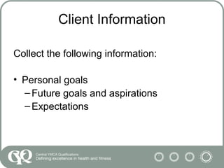 Client Information
Collect the following information:
• Personal goals
–Future goals and aspirations
–Expectations
 