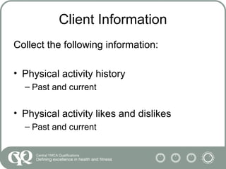 Client Information
Collect the following information:
• Physical activity history
– Past and current
• Physical activity likes and dislikes
– Past and current
 