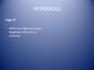 HYPERBOLE
Page 37
•
  When you light your pipe . .
  Neighbors think it is a
  chimney.
 