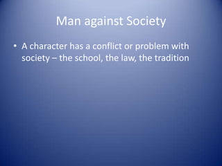 Man against Society
• A character has a conflict or problem with
  society – the school, the law, the tradition
 