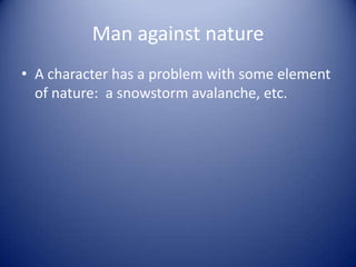 Man against nature
• A character has a problem with some element
  of nature: a snowstorm avalanche, etc.
 