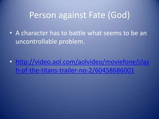 Person against Fate (God)
• A character has to battle what seems to be an
  uncontrollable problem.

• http://video.aol.com/aolvideo/moviefone/clas
  h-of-the-titans-trailer-no-2/60458686001
 