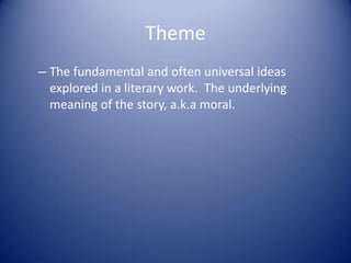 Theme
– The fundamental and often universal ideas
  explored in a literary work. The underlying
  meaning of the story, a.k.a moral.
 