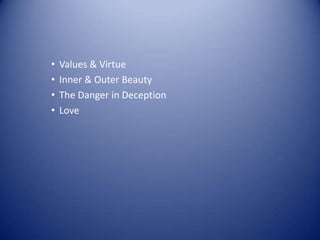 •   Values & Virtue
•   Inner & Outer Beauty
•   The Danger in Deception
•   Love
 