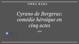 O B R A R A R A
Cyrano de Bergerac:
comédie héroïque en
cinq actes
1898
 