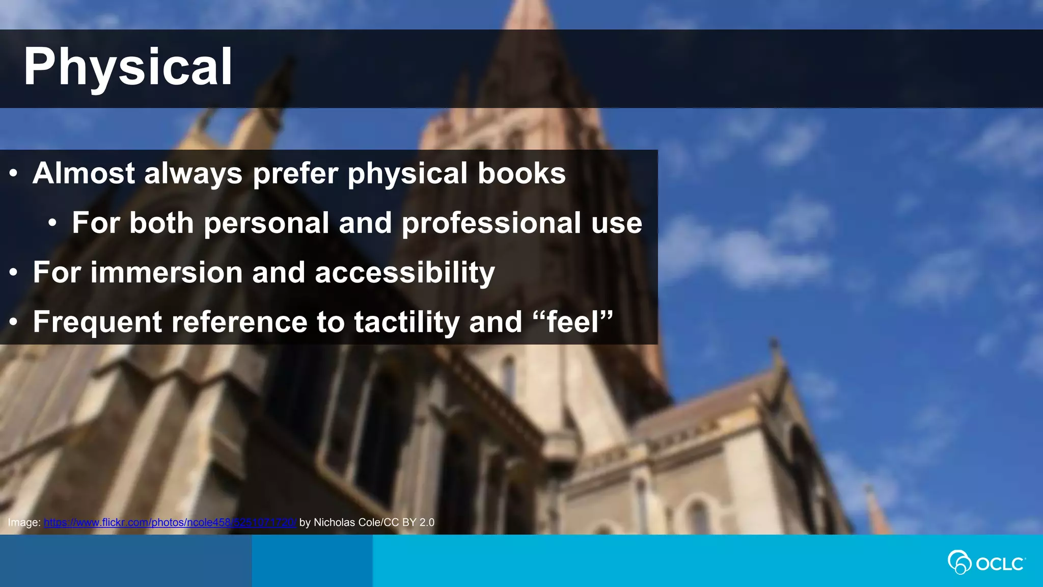 Physical
• Almost always prefer physical books
• For both personal and professional use
• For immersion and accessibility
• Frequent reference to tactility and “feel”
Image: https://www.flickr.com/photos/ncole458/5251071720/ by Nicholas Cole/CC BY 2.0
 