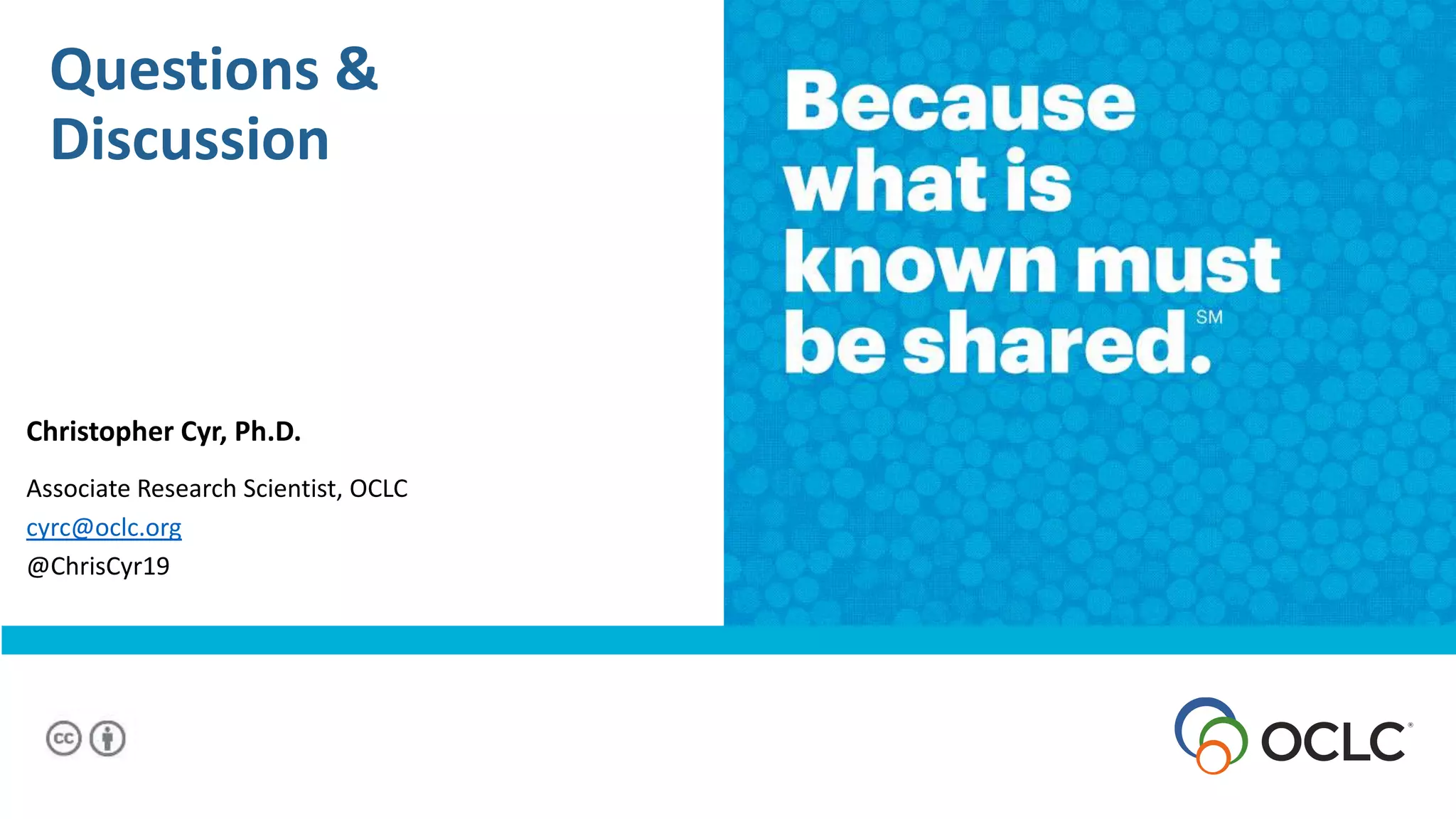 Questions &
Discussion
Christopher Cyr, Ph.D.
Associate Research Scientist, OCLC
cyrc@oclc.org
@ChrisCyr19
 