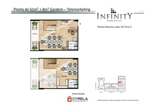 Planta de 61m² + 8m² Gardem – Telemarketing
Planta referente a sala 102 Torre C
Material provisório sujeito a alteração. Produto em desenvolvimento
 