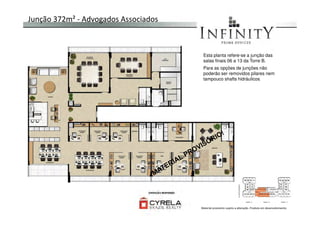 Junção 372m² - Advogados Associados
Esta planta refere-se a junção das
salas finais 06 a 13 da Torre B.
Para as opções de junções não
poderão ser removidos pilares nem
tampouco shafts hidráulicos.
Material provisório sujeito a alteração. Produto em desenvolvimento
 