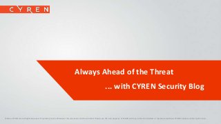 Always Ahead of the Threat 
... with CYREN Security Blog 
©2014. CYREN Ltd. All Rights Reserved. Proprietary and Confidential. This document and the contents therein are the sole property of CYREN and may not be transmitted or reproduced without CYREN’s express written permission. 1 
 