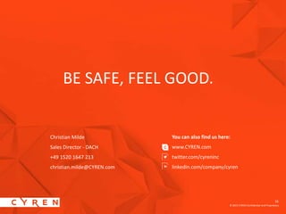 16
© 2015 CYREN Confidential and Proprietary
16
BE SAFE, FEEL GOOD.
You can also find us here:
www.CYREN.com
twitter.com/cyreninc
linkedin.com/company/cyren
Christian Milde
Sales Director - DACH
+49 1520 1647 213
christian.milde@CYREN.com
 