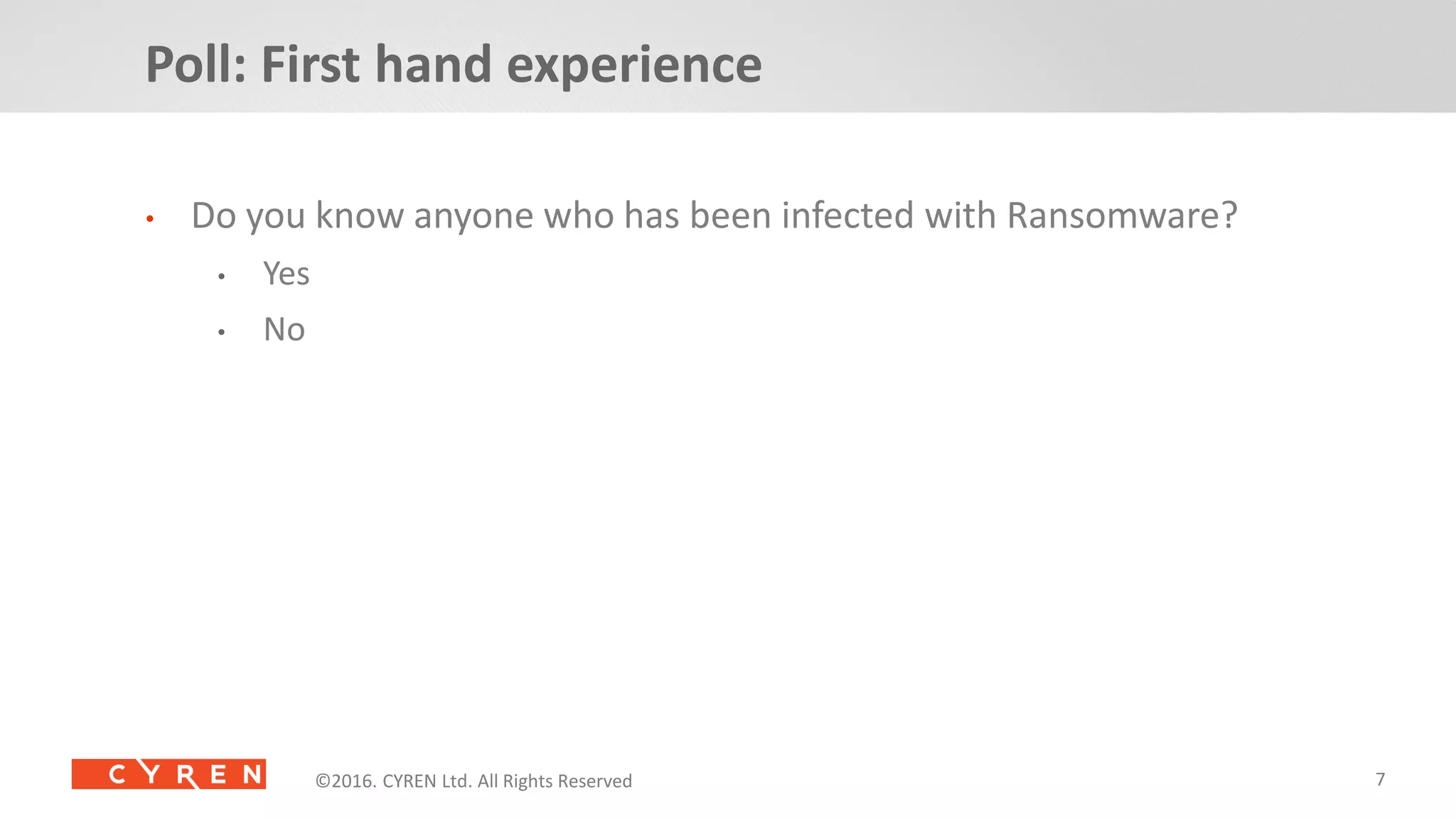 7©2014. CYREN Ltd. All Rights Reserved. Proprietary and Confidential.©2016. CYREN Ltd. All Rights Reserved©2016. CYREN Ltd. All Rights Reserved
• Do you know anyone who has been infected with Ransomware?
• Yes
• No
Poll: First hand experience
 