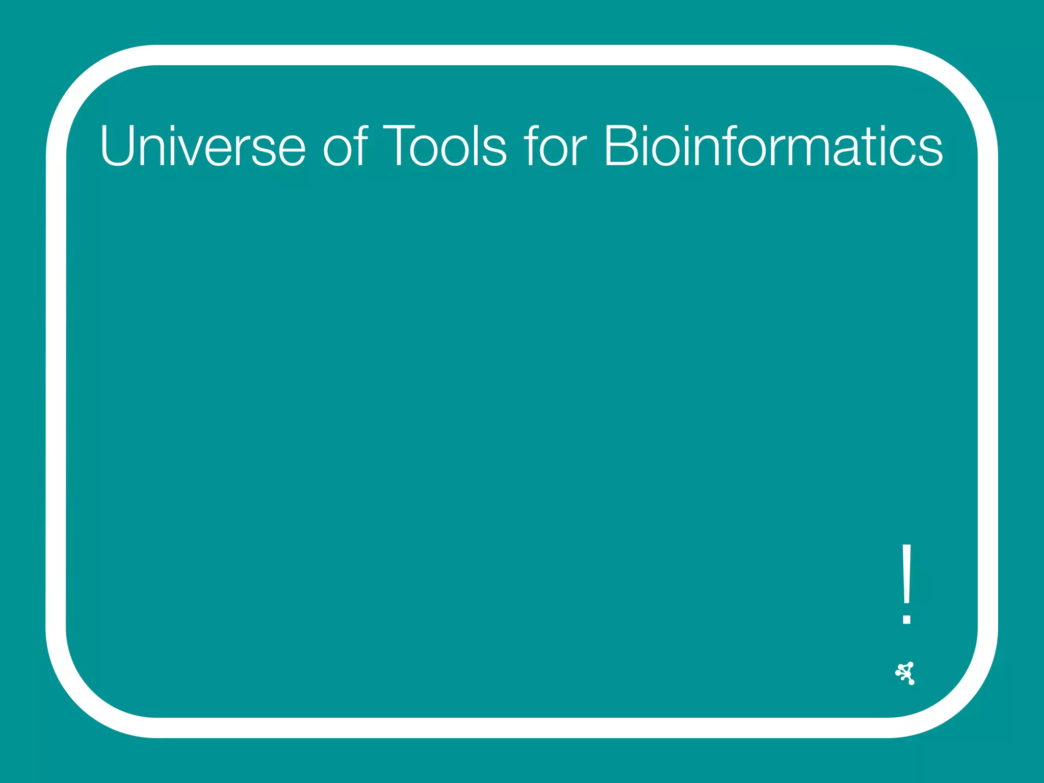 Universe of Tools for Bioinformatics
!