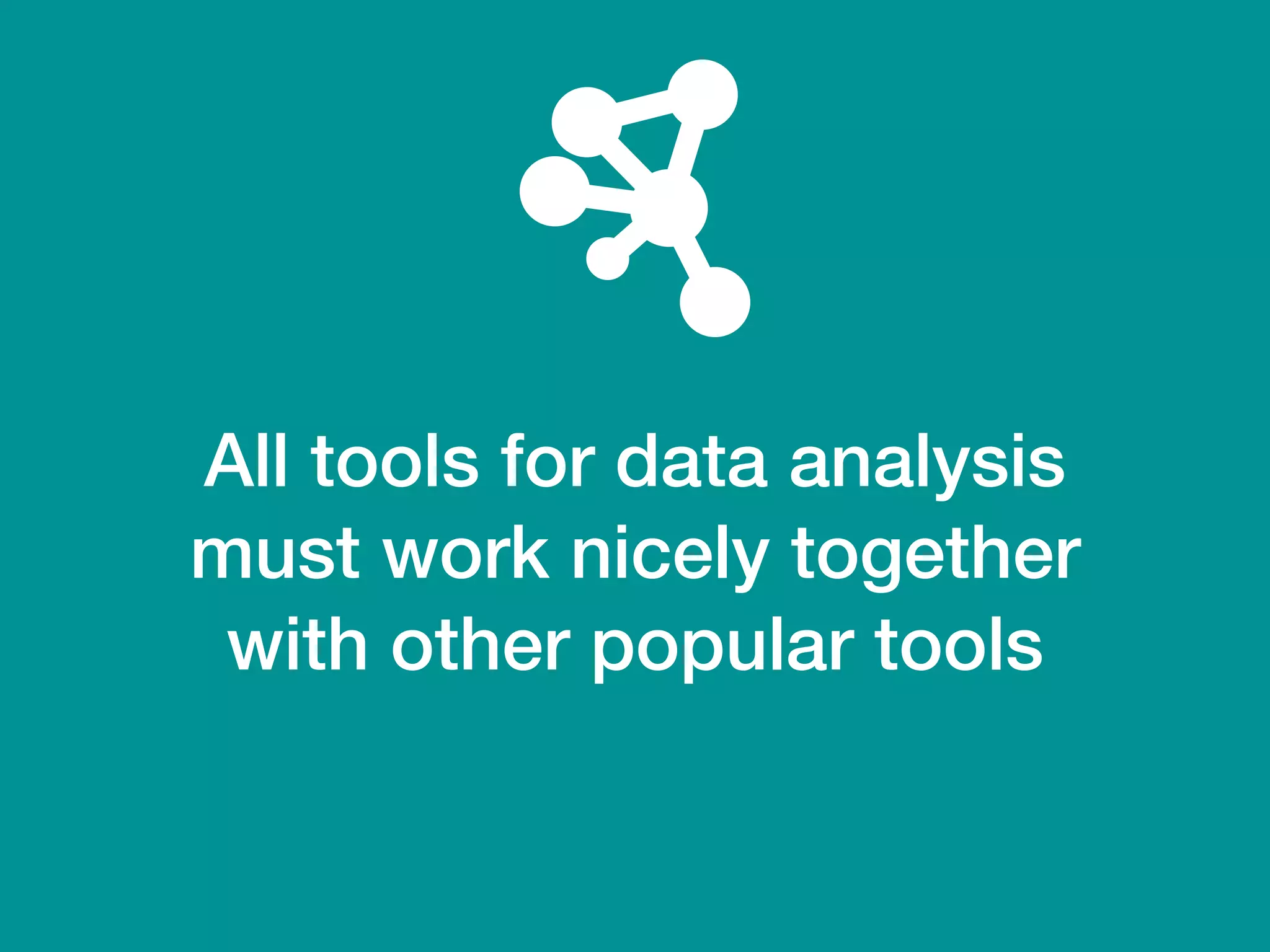 All tools for data analysis
must work nicely together
with other popular tools