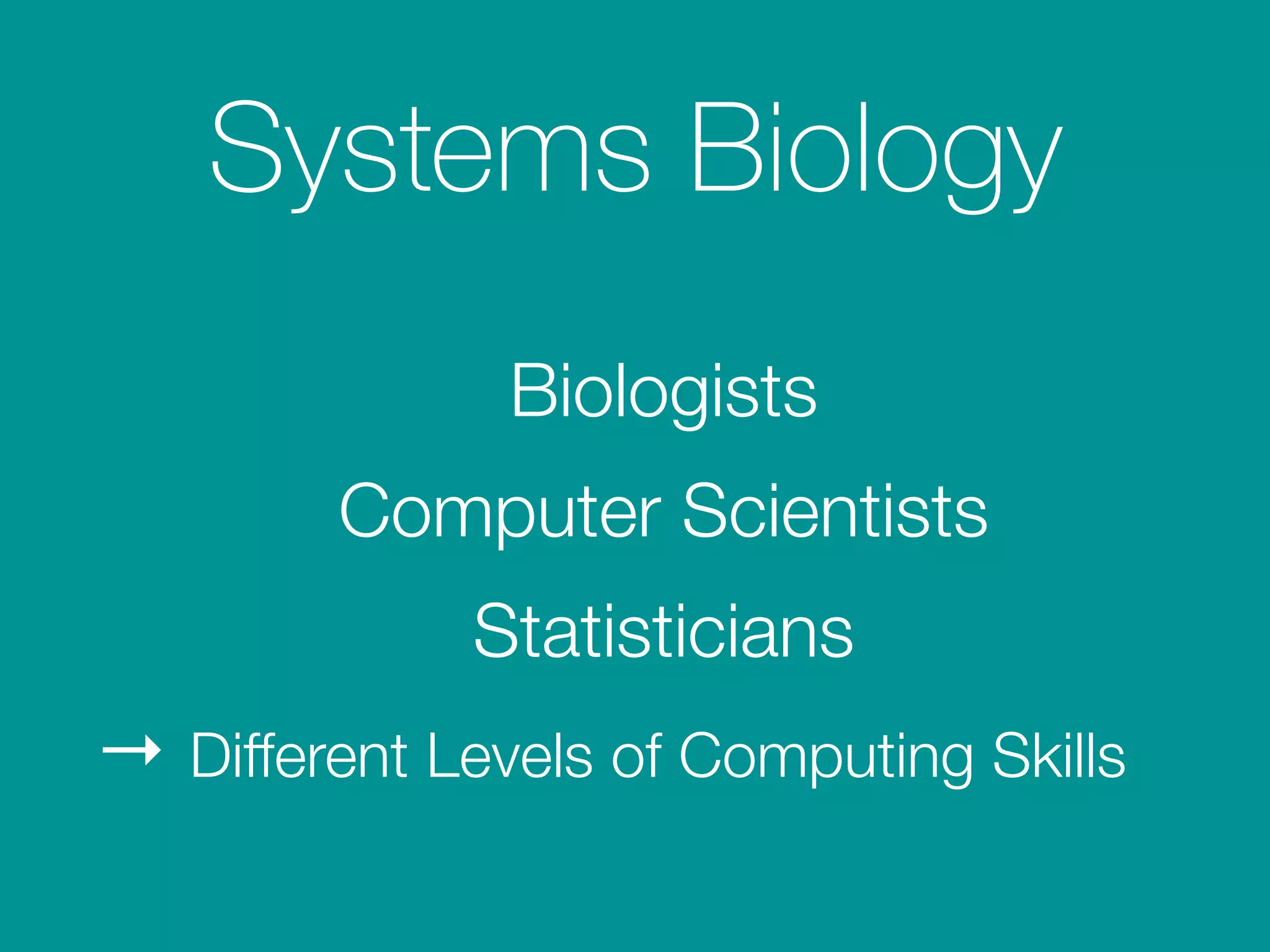 Systems Biology
Biologists
Computer Scientists
Statisticians
→ Different Levels of Computing Skills
