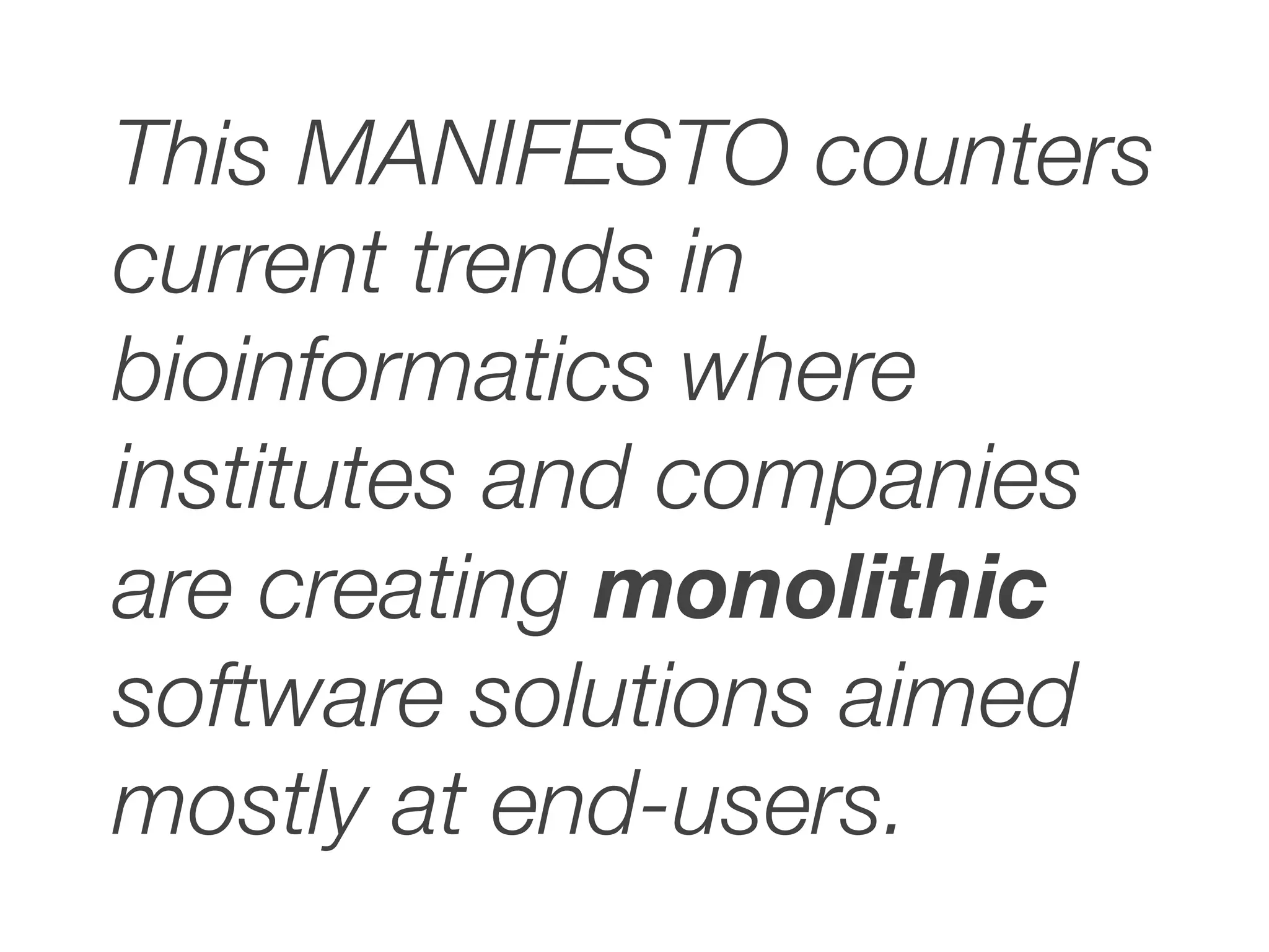 This MANIFESTO counters
current trends in
bioinformatics where
institutes and companies
are creating monolithic
software solutions aimed
mostly at end-users.