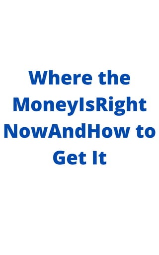 Where the
MoneyIsRight
NowAndHow to
Get It
 