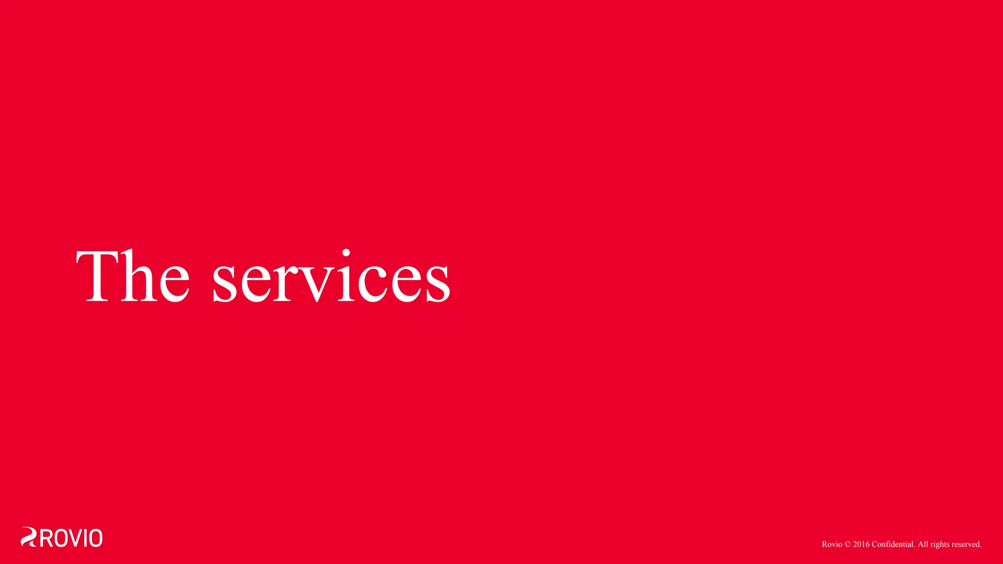 Rovio © 2016 Confidential. All rights reserved.
The services
 