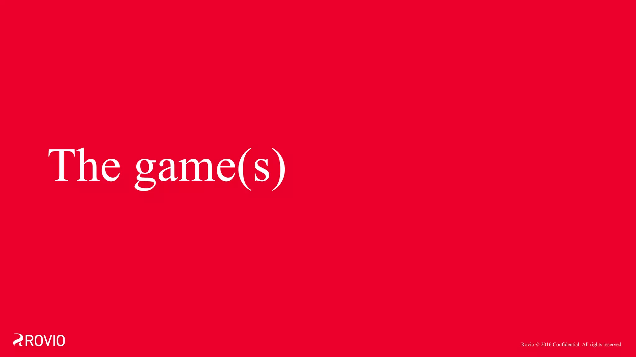 Rovio © 2016 Confidential. All rights reserved.
The game(s)
 