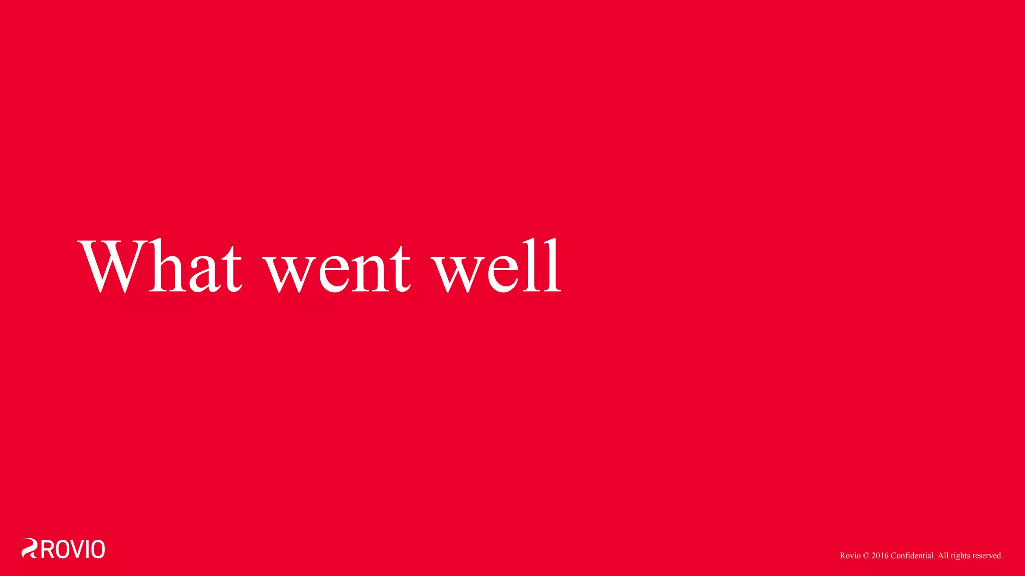 Rovio © 2016 Confidential. All rights reserved.
What went well
 