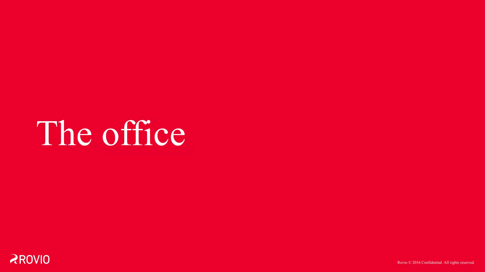 Rovio © 2016 Confidential. All rights reserved.
The office
 
