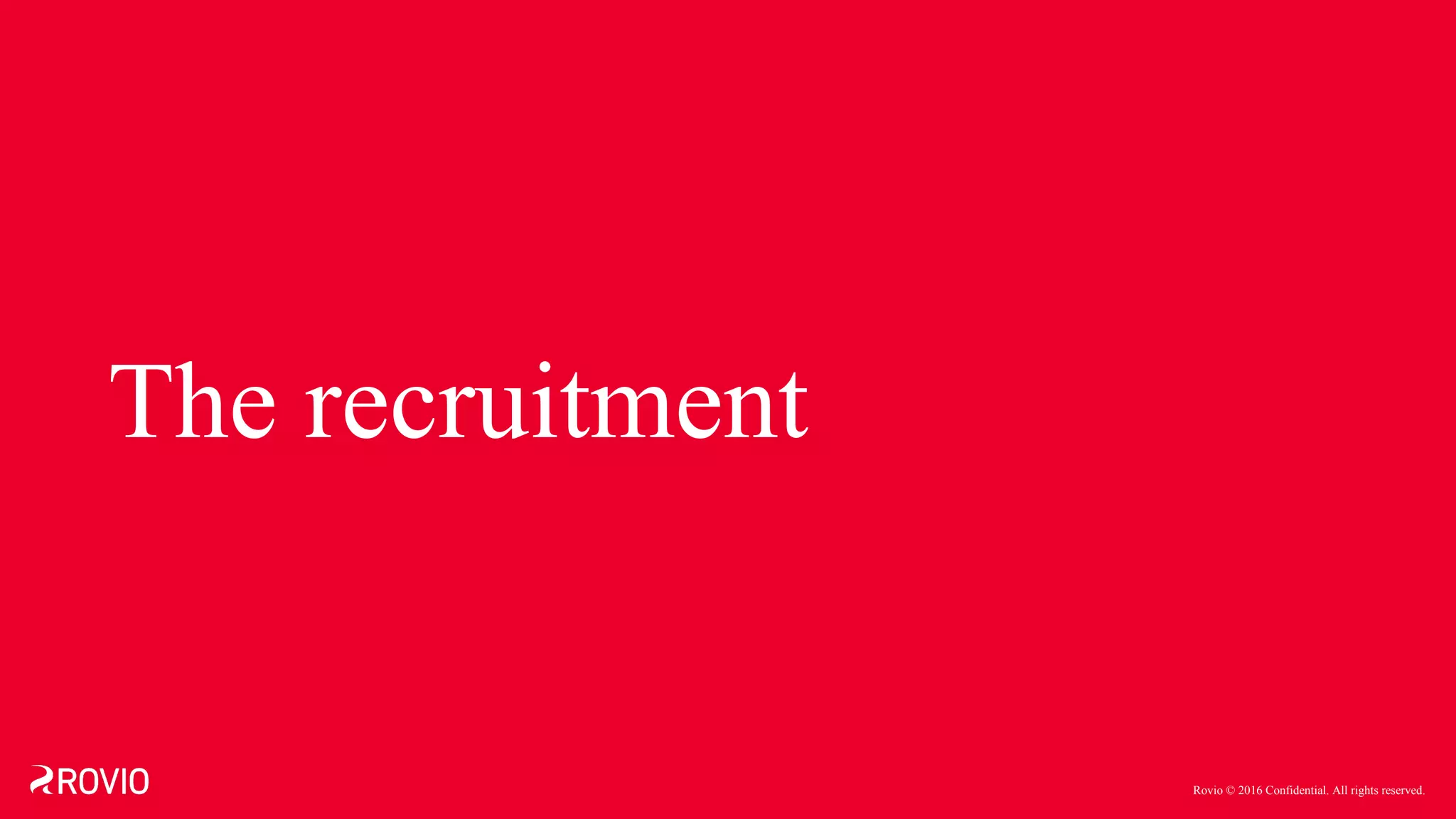 Rovio © 2016 Confidential. All rights reserved.
The recruitment
 