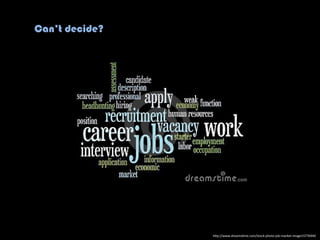 h"p://www.dreams.me.com/stock-­‐photo-­‐job-­‐market-­‐image15776940	
  
Can’t decide?
 