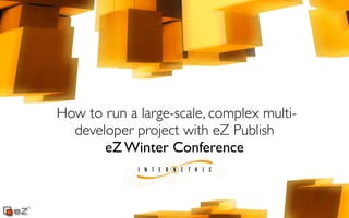 How to run a large-scale, complex multi-
  developer project with eZ Publish
       eZ Winter Conference
 