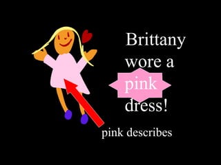 Brittany
wore a
pink
dress!
pink describes
 