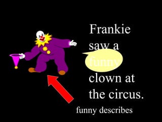 Frankie
saw a
funny
clown at
the circus.
funny describes
 