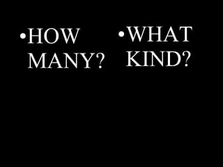 •HOW
MANY?
•WHAT
KIND?
 