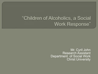 Mr. Cyril John
       Research Assistant
Department of Social Work
         Christ University
 