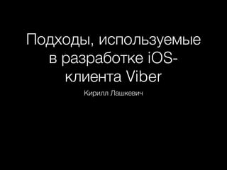 Подходы, используемые
в разработке iOS-
клиента Viber
Кирилл Лашкевич
 