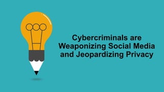 Cybercriminals are
Weaponizing Social Media
and Jeopardizing Privacy
 