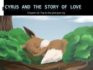 CYRUS AND THE STORY OF LOVE
       Chapter 26- Trip to the past part 2/3
 