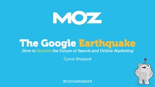 The Google Earthquake
How to Survive the Future of Search and Online Marketing
Cyrus Shepard

@cyrusshepard

 