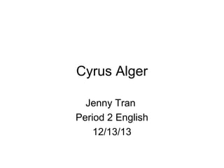 Cyrus Alger
Jenny Tran
Period 2 English
12/13/13

 