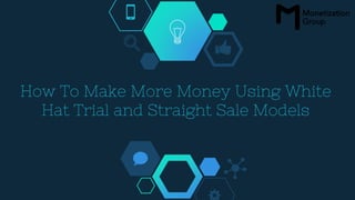 How To Make More Money Using White
Hat Trial and Straight Sale Models
 