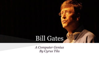 Bill Gates
A Computer Genius
   By Cyrus Tila
 